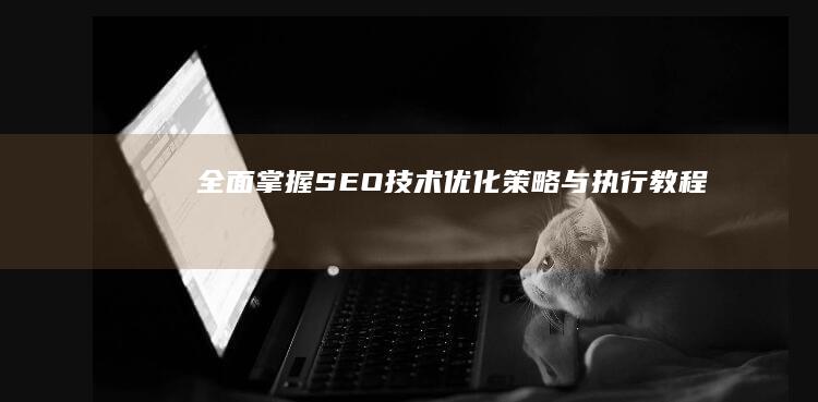 全面掌握SEO技术：优化策略与执行教程