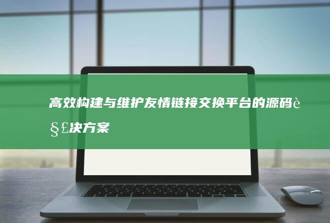 高效构建与维护友情链接交换平台的源码解决方案